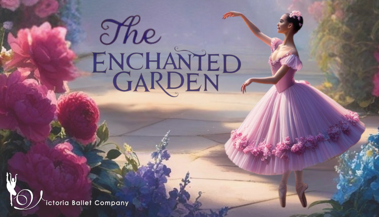 Text reads, "The Enchanted Garden". Image shows a ballet dancer posing in front of an array of flowers. The Victoria Ballet Company logo is in the corner of the image.
