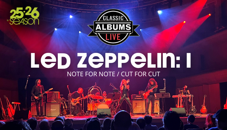 Text reads, "Led Zeppelin: I Note For Note / Cut For Cut" featuring the performers from Classic Albums Live playing live on stage. Classic Albums Live logo is in the top center of the image. 25.26 RHCPA Presents Season Logo is in the top corner of the image.